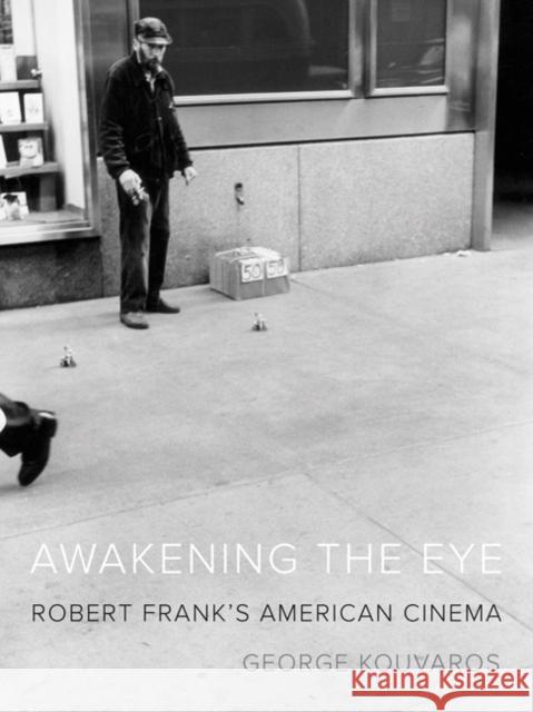 Awakening the Eye: Robert Frank's American Cinema George Kouvaros 9780816695560 University of Minnesota Press