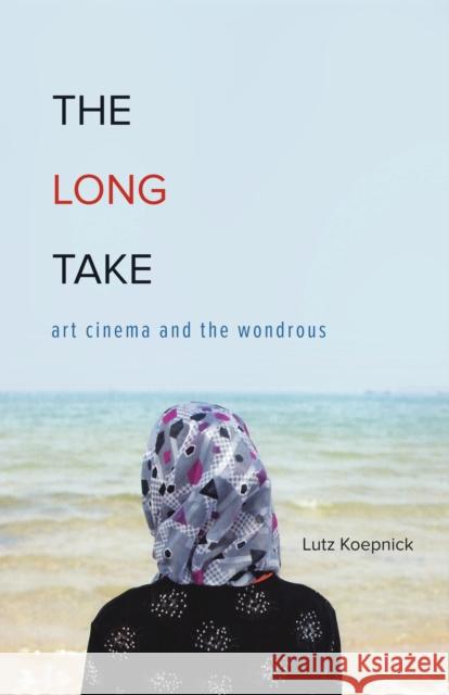 The Long Take: Art Cinema and the Wondrous Lutz Koepnick 9780816695881