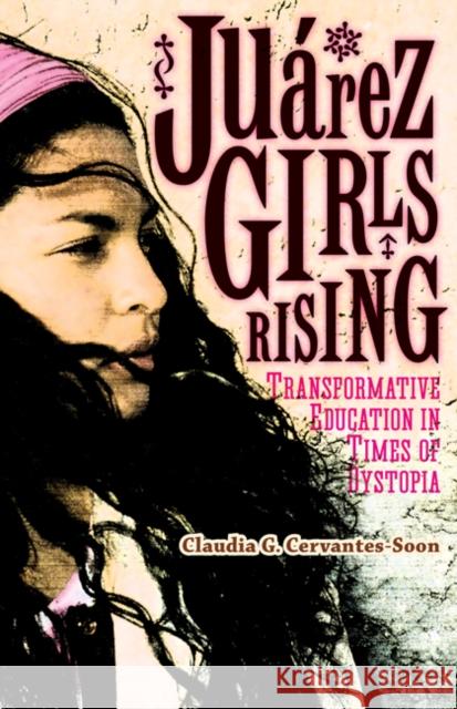 Juárez Girls Rising: Transformative Education in Times of Dystopia Cervantes-Soon, Claudia G. 9780816696475 University of Minnesota Press