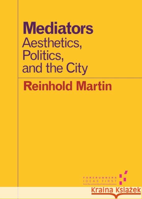 Mediators: Aesthetics, Politics, and the City Martin, Reinhold 9780816696871