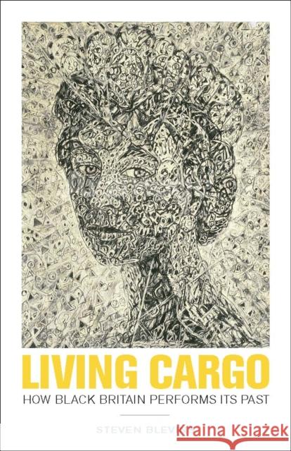 Living Cargo: How Black Britain Performs Its Past Steven Blevins 9780816697144 University of Minnesota Press