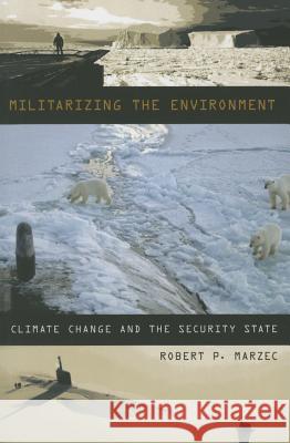 Militarizing the Environment: Climate Change and the Security State Robert P. Marzec 9780816697229 University of Minnesota Press