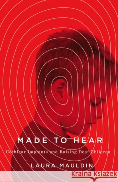 Made to Hear: Cochlear Implants and Raising Deaf Children Laura Mauldin 9780816697243 University of Minnesota Press