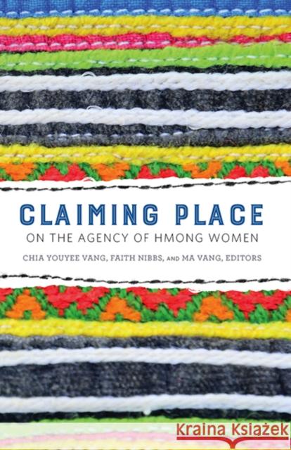Claiming Place: On the Agency of Hmong Women Chia Youyee Vang Faith Nibbs Ma Vang 9780816697786