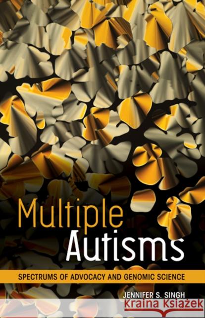 Multiple Autisms: Spectrums of Advocacy and Genomic Science Jennifer S. Singh 9780816698318 University of Minnesota Press