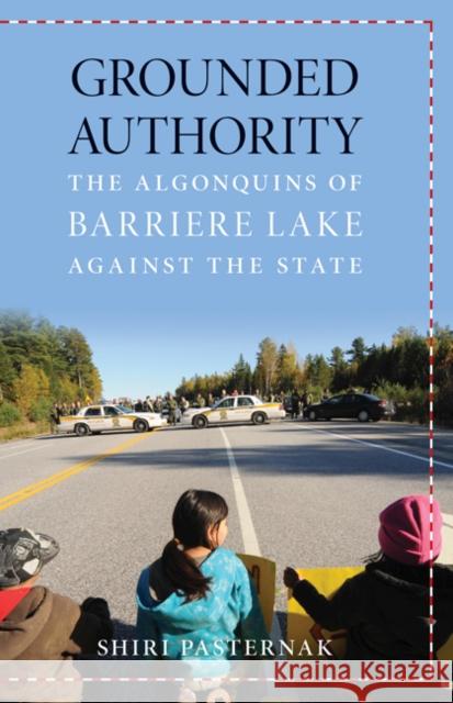 Grounded Authority: The Algonquins of Barriere Lake Against the State Shiri Pasternak 9780816698349