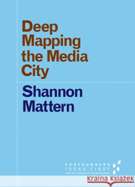 Deep Mapping the Media City Shannon Mattern 9780816698516 University of Minnesota Press