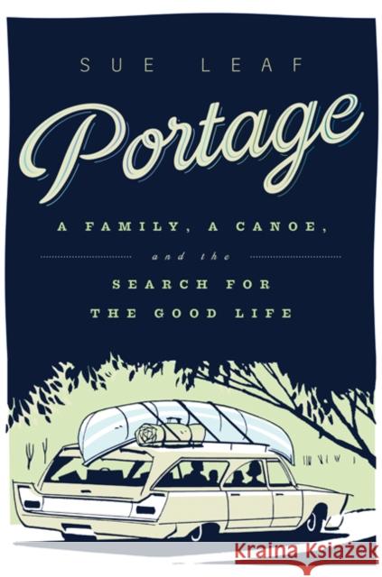 Portage: A Family, a Canoe, and the Search for the Good Life Sue Leaf 9780816698547 University of Minnesota Press