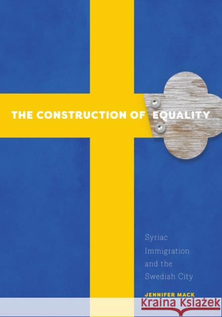 The Construction of Equality: Syriac Immigration and the Swedish City Jennifer Mack 9780816698714