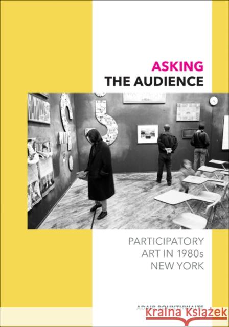 Asking the Audience: Participatory Art in 1980s New York Adair Rounthwaite 9780816698721 University of Minnesota Press