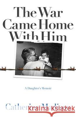 The War Came Home with Him: A Daughter's Memoir Catherine Madison 9780816698776 University of Minnesota Press