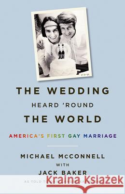 The Wedding Heard 'round the World: America's First Gay Marriage Michael McConnell Jack Baker Gail Langer Karwoski 9780816699261 University of Minnesota Press