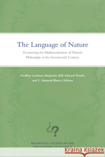 The Language of Nature: Reassessing the Mathematization of Natural Philosophy in the Seventeenth Century Volume 20 Gorham, Geoffrey 9780816699896 University of Minnesota Press