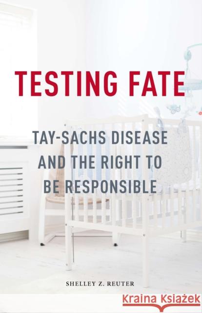 Testing Fate: Tay-Sachs Disease and the Right to Be Responsible Shelley Z. Reuter 9780816699964 University of Minnesota Press