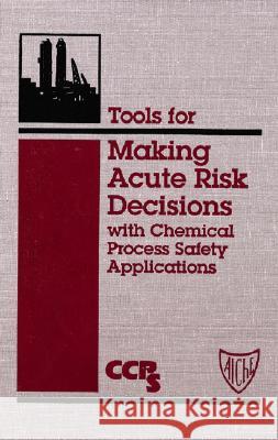 Tools for Making Acute Risk Decisions with Chemical Process Safety Applications American Institution Of Chemical Engineers 9780816905577 AMERICAN INSTITUTE OF CHEMICAL ENGINEERS