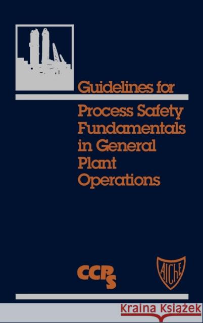 Guidelines for Process Safety Fundamentals in General Plant Operations Center For Chemical Process Safety (Ccps) 9780816905645 AMERICAN INSTITUTE OF CHEMICAL ENGINEERS