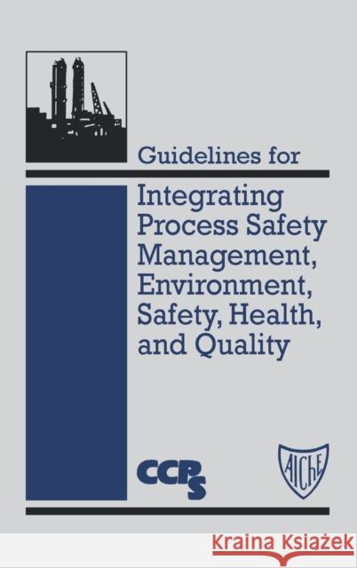 Guidelines for Integrating Process Safety Management, Environment, Safety, Health, and Quality Center for Chemical Process Safety (Ccps Center for Chemical Process Safety (Ccps American Institute of Chemical Enginee 9780816906833 John Wiley & Sons