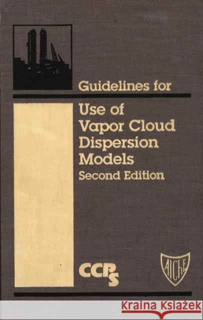 Guidelines for Use of Vapor Cloud Dispersion Models [With Disk] Ccps (Center for Chemical Process Safety 9780816907021