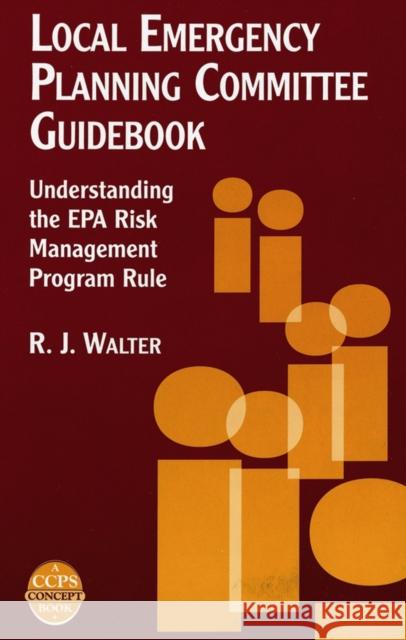 Local Emergency Planning Committee Guidebook: Understanding the EPA Risk Management Program Rule Walter, R. J. 9780816907496 AMERICAN INSTITUTE OF CHEMICAL ENGINEERS