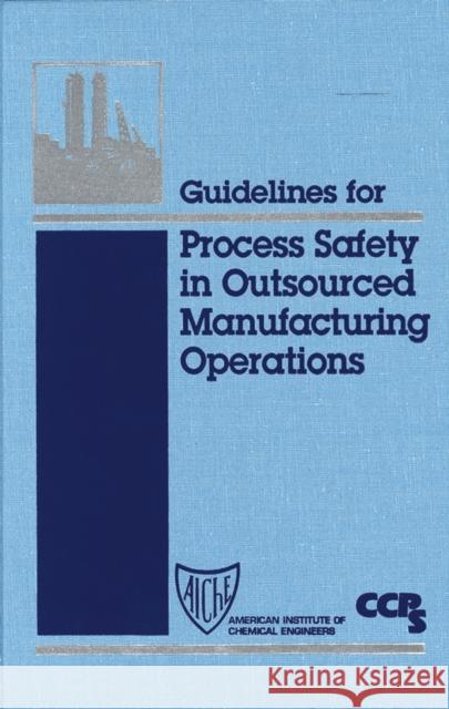 Guidelines for Process Safety in Outsourced Manufacturing Operations Center For Chemical Process Safety (Ccps) 9780816908127