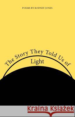 The Story They Told Us of Light: Poems Jones, Rodney 9780817300357