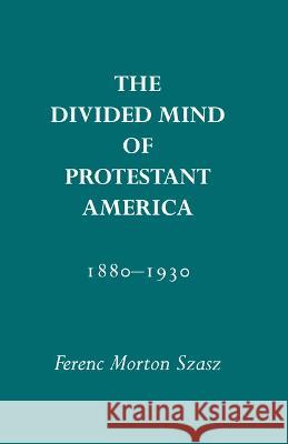 Divided Mind of Protestant America, 1880-1930 Ferenc M. Szasz 9780817300807