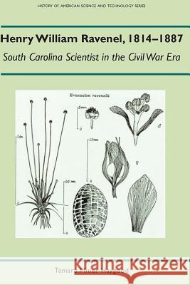 Henry William Ravenel, 1814-1887: South Carolina Scientist in the Civil War Era Tamara Miner Haywood Tamara M. Haygood 9780817302979 University Alabama Press