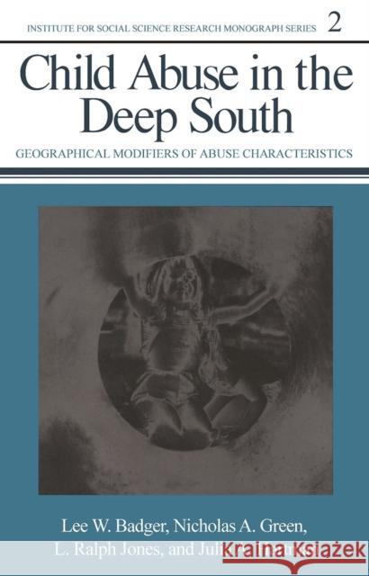 Child Abuse in the Deep South: Geographical Modifiers of Abuse Characteristicsvolume 2 Badger, Lee W. 9780817303631 The University of Alabama Press