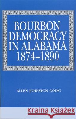Bourbon Democracy in Alabama, 1874-1890 Allen Johnston Going 9780817305802 University Alabama Press
