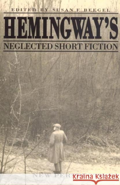 Hemingway's Neglected Short Fiction: New Perspectives Beegel, Susan F. 9780817305864