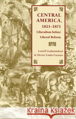 Central America, 1821-1871: Liberalism Before Liberal Reform Gudmundson, Lowell 9780817307653 University Alabama Press