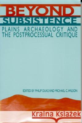 Beyond Subsistence: Plains Archaeology and the Postprocessual Critique Philip Duke Michael C. Wilson 9780817307998