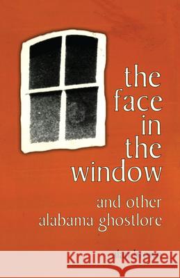 The Face in the Window and Other Alabama Ghostlore Alan Brown   9780817308131 The University of Alabama Press