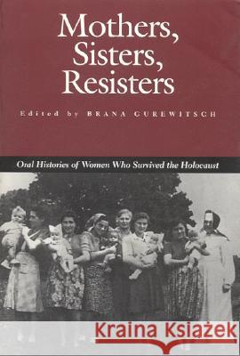Mothers, Sisters, Resisters: Oral Histories of Women Who Survived the Holocaust Brana Gurewitsch 9780817309312 University of Alabama Press