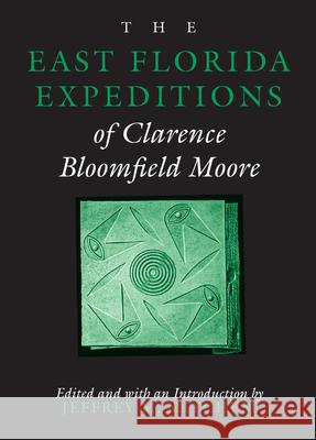 The East Florida Expeditions of Clarence Bloomfield Moore Jeffrey M. Mitchem Clarence Bloomfield Moore 9780817309503