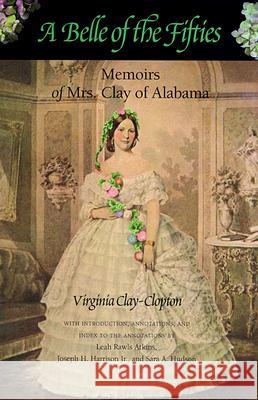A Belle of the Fifties: Memoirs of Mrs. Clay of Alabama Virginia Clay-Clopton Leah Rawls Atkins Sara A. Hudson 9780817309862
