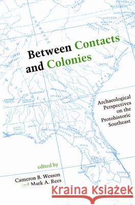 Between Contacts and Colonies: Archaeological Perspectives on the Protohistoric Southeast Wesson, Cameron B. 9780817311674 University Alabama Press