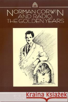 Norman Corwin and Radio: The Golden Years Bannerman, R. Leroy 9780817311810 University of Alabama Press