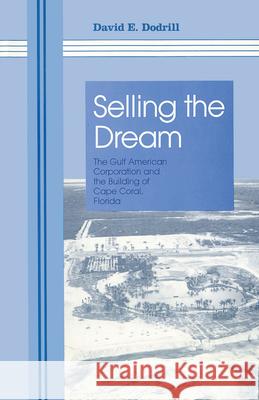Selling the Dream: The Gulf American Corporation and the Building of Cape Coral, Florida Dodrill, David 9780817311896