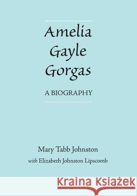 Amelia Gayle Gorgas: A Biography Mary Tabb Johnston Elizabeth J. Lipscomb 9780817312343 University Alabama Press