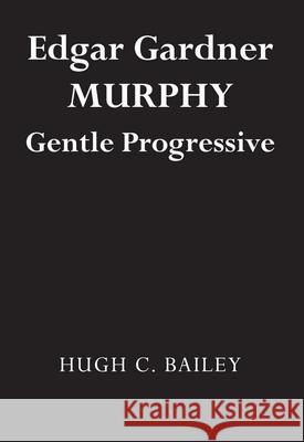 Edgar Gardner Murphy: Gentle Progressive Hugh Bailey 9780817312657 University Alabama Press