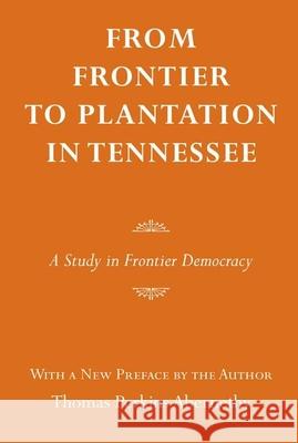 From Frontier to Plantation in Tennessee: A Study in Frontier Democracy Thomas P. Abernathy Thomas Abernethy 9780817312824 University Alabama Press