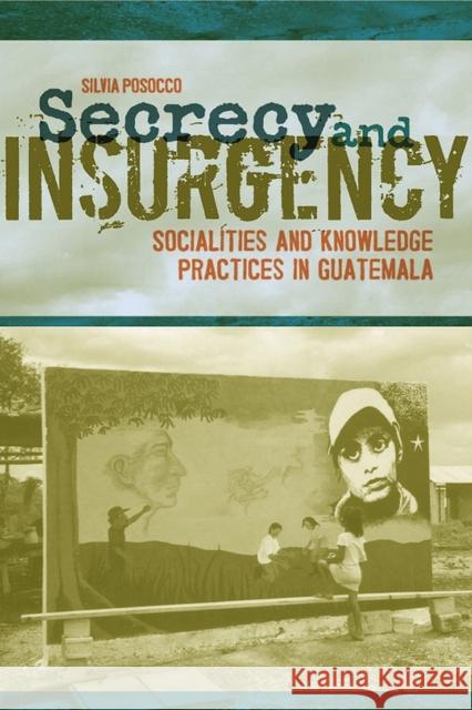 Secrecy and Insurgency: Socialities and Knowledge Practices in Guatemala Posocco, Silvia 9780817313593