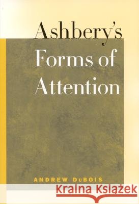Ashbery's Forms of Attention Andrew Lee DuBois 9780817314897 University Alabama Press