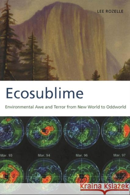 Ecosublime: Environmental Awe and Terror from New World to Oddworld Rozelle, Lee 9780817314927