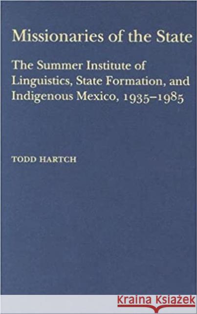 Missionaries of the State: The Summer Institute of Linguistics, State Formation, and Indigenous Mexico, 1935-1985 Hartch, Todd 9780817315153 University Alabama Press