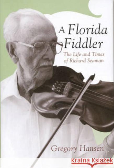 A Florida Fiddler : The Life and Times of Richard Seaman Gregory Hansen 9780817315535