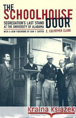 The Schoolhouse Door: Segregation's Last Stand at the University of Alabama E. Culpepper Clark Dan T. Carter 9780817315702