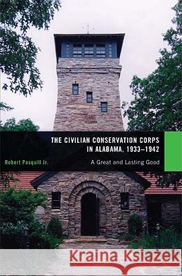 The Civilian Conservation Corps in Alabama, 1933-1942: A Great and Lasting Good [With CD] Robert G. Pasquill 9780817316211 University of Alabama Press