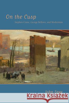 On the Cusp: Stephen Crane, George Bellows, and Modernism Fagg, John 9780817316518 University of Alabama Press
